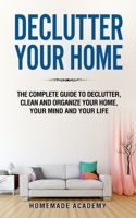Declutter Your Home: The Complete Guide to Declutter, Clean and Organize Your Home, your Mind and your Life 1801588627 Book Cover