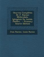 Oeuvres Compl�tes de J. Racine: Mithridate. Iphig�nie En Aulide. Ph�dre B0BMB73CCK Book Cover