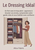 Le Dressing Idéal: En finir avec le trop-plein : apprenez à écouter vos envies, comprendre votre garde-robe et vous habiller avec confiance (French Edition) B0H28L39T1 Book Cover