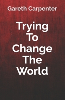 Trying To Change The World B0CGL4KT6P Book Cover