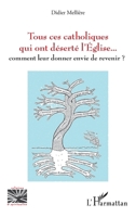 Tous ces catholiques qui ont déserté l'Eglise: Comment leur donner envie de revenir ? (Religions Et Spiritualité) (French Edition) 2343239134 Book Cover