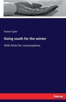 Going south for the winter. With hints for consumptives. By Robert F. Speir, M.D 3337257887 Book Cover