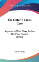 The Ontario Lands Case: Argument Of Mr. Blake, Before The Privy Council 1165887177 Book Cover