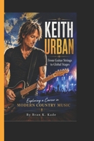 KEITH URBAN: From Guitar Strings to Global Stages - Exploring a Career in Modern Country Music B0H23FTLRS Book Cover