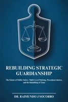 Rebuilding Strategic Guardianship: The Future of Public Safety: Multi-Level Policing, Procedural Justice, and the Rebuilding of Trust B0FQRRWZNS Book Cover