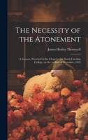 The Necessity of the Atonement: A Sermon, Preached in the Chapel of the South Carolina College, on the 1st day of December, 1844 1019929871 Book Cover