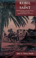 Rebel and Saint: Muslim Notables, Populist Protest, Colonial Encounters (Algeria and Tunisia, 1800-1904) 0520212169 Book Cover