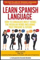 Learn Spanish Language How to Conjugate MOST VERBS: The Regular Verbs Including Past Present & Future: SHORT & QUICK! Pillar Two-Created by a Professor & Native Speaker With hundredths of successful s B095NH3CZS Book Cover