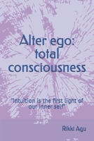Alter ego: total consciousness: "Intuition is the first light of our inner self” B0GZ2YP9VK Book Cover