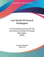 Last Words of General Washington : A Circumstantial Account of the Last Illness and Death of George Washington (1892) 0548566143 Book Cover