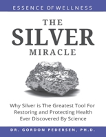 The Silver Miracle: Why Silver is The Greatest Tool Restoring and Protecting Health Ever Discovered by Science 1075842301 Book Cover