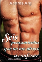 Seis pensamientos que no me atrevo a confesar. Relatos eróticos: Historias de sexo explícito, pasión y erotismo. Amor o romance, traición y placer. (Libros eróticos 2020. Erotic Arg) B08RR9SJ58 Book Cover