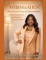 Affirm & Align The Lens of Grace & Discernment: Embracing Rejection as Redirection to Peace and Purpose B0DQPRHPKC Book Cover