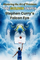 THE GOLDEN SNIPER: Stephen Curry’s Falcon Eye - Mastering the Art of Precision B0GKVHLDWW Book Cover