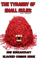 The Tyranny of Small Rules: How Bureaucracy Hijacked Common Sense B0F6NN4CBB Book Cover
