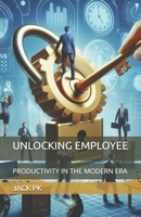 UNLOCKING EMPLOYEE: PRODUCTIVITY IN THE MODERN ERA B0F53BJ1XD Book Cover