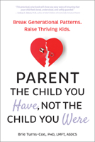 Parent the Child You Have, Not the Child You Were: Break Generational Patterns. Raise Thriving Kids. 1962305457 Book Cover