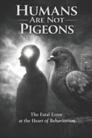 Humans Are Not Pigeons: Conditioning creates behavior. Coherence creates a self. B0GKG3VW1T Book Cover