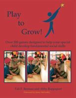 Play to Grow: Over 200 Games Designed to Help Your Special Child Develop Fundamental Social Skills 1484143329 Book Cover