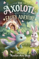 The Axolotl's Easter Adventure B0F1HQ7VVP Book Cover