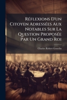 Réflexions D'un Citoyen Adressées Aux Notables Sur La Question Proposée Par Un Grand Roi: En Quoi Consiste Le Bonheur ... Des Peuples & Quels Sont Les ... & Quels Sont Les Moyens 1148790926 Book Cover