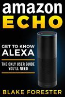 Amazon Echo: Get to Know Alexa - The Only User Guide You'll Need 1537640011 Book Cover