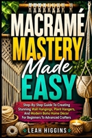 Macramé Mastery Made Easy: Step-By-Step Guide To Creating Stunning Wall Hangings, Plant Hangers, And Modern Boho Home Décor For Beginners To Advanced Crafters B0HFBG7L1N Book Cover