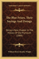 The Blue Friars, Their Sayings And Doings: Being A New Chapter In The History Of Old Plymouth 1241324476 Book Cover