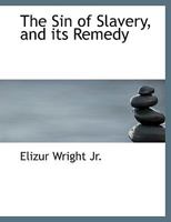 The Sin of Slavery, and Its Remedy; Containing Some Reflections on the Moral Influence of African Colonization 1145946518 Book Cover