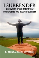 "I Surrender": A Delivered Opioid Addict That Surrendered and Received Sobriety 145837128X Book Cover