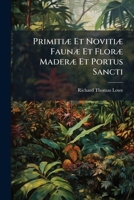 Primitiæ Et Novitiæ Faunæ Et Floræ Maderæ Et Portus Sancti: Two Memoirs On The Ferns, Flowering Plants, And Land Shells Of Madeira And Porto Santo : With An Appendix... 1274248809 Book Cover