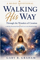 Walking His Way Through the Wonders of Creation: A 40-Day Devotional Revealing God's Glory B0H79QVNPY Book Cover