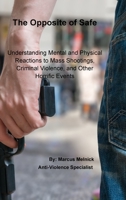 The Opposite of Safe: Understanding Mental and Physical Reactions to Mass Shootings, Criminal Violence, and Other Horrific Events 1329647998 Book Cover