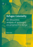 Refugee Coloniality: An Afrocentric analysis of prolonged encampment in Kenya 3031545001 Book Cover