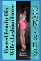 Forced Fem by His Wife's Lesbian Lover Omnibus Edition: All Twelve Parts of the Series 1098790715 Book Cover