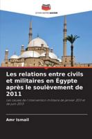Les relations entre civils et militaires en Égypte après le soulèvement de 2011: Les causes de l'intervention militaire de janvier 2011 et de juin 2013 (French Edition) 6208793203 Book Cover