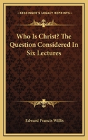 Who Is Christ? the Question Considered in 6 Lectures 0548324352 Book Cover