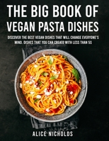 The Big Book Of Vegan Pasta Dishes: Discover The Best Vegan Dishes That Will Change Everyone's Mind. Dishes That You Can Create With Less Than 5$ 1801472300 Book Cover