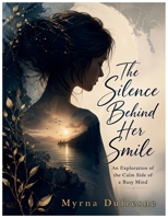 The Silence Behind Her Smile: An Exploration of the Calm Side of a Busy Mind B0GZ4PCK55 Book Cover