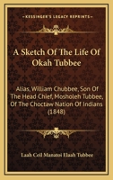 A Sketch of the Life of Okah Tubbee: Alias, William Chubbee, Son of the Head Chief, Mosholeh Tubbee, of the Choctaw Nation of Indians 1146581386 Book Cover