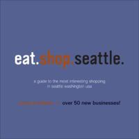 eat.shop.seattle: the indispensable guide to stylishly unique, locally owned eating and shopping (Eat.Shop Seattle: The Indispensable Guide to Stylishly Unique) 0982325428 Book Cover