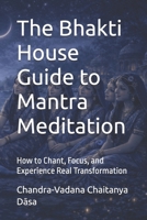 The Bhakti House Guide to Mantra Meditation: How to Chant, Focus, and Experience Real Transformation B0GWQH774Q Book Cover
