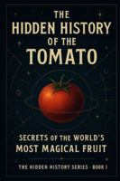 THE HIDDEN HISTORY OF THE TOMATO: Secrets of the World’s Most Magical Fruit (The Hidden History Series) B0G58L3814 Book Cover