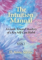 The Intuition Manual, Book 1: A Guide Toward Mastery of a Key Self-Care Habit 0984922962 Book Cover