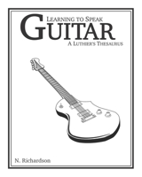Learning to Speak Guitar : A Luthier's Thesaurus 0578438437 Book Cover