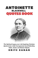 ANTOINETTE BLACKWELL QUOTES BOOK: The Spiritual Legacy over 300 Inspiring Christian Quotes from a Life Courageously Lived Defending Faith, Justice and Human Dignity B0GLWWBB1D Book Cover