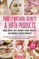 Purely Natural Beauty & Bath Products: Make Simple, Safe, Organic, Vegan, Holistic, Eco-friendly Hygiene Products - Face Masks, Body Washes, Moisturizers, Shampoos, Sun Care, Lip Care, Bath Bombs 1653473584 Book Cover