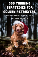 Dog Training Strategies For Golden Retrievers: Comprehensive Guide For All Dog Owners: Fetch B09C3D52BL Book Cover