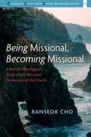 Being Missional, Becoming Missional: A Biblical-Theological Study of the Missional Conversion of the Church 1725292939 Book Cover