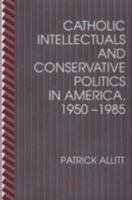 Catholic Intellectuals and Conservative Politics in America, 1950-1985 0801422957 Book Cover